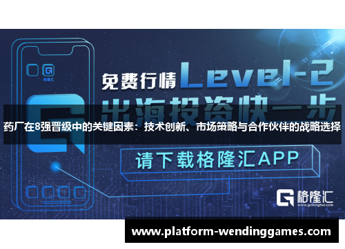 药厂在8强晋级中的关键因素：技术创新、市场策略与合作伙伴的战略选择