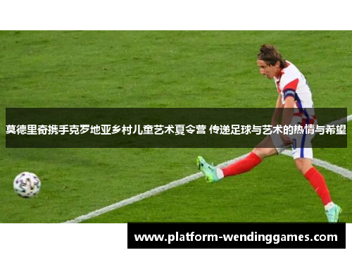 莫德里奇携手克罗地亚乡村儿童艺术夏令营 传递足球与艺术的热情与希望