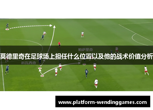 莫德里奇在足球场上担任什么位置以及他的战术价值分析