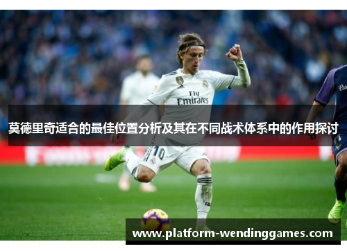 莫德里奇适合的最佳位置分析及其在不同战术体系中的作用探讨