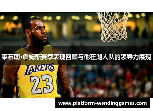 莱布朗·詹姆斯赛季表现回顾与他在湖人队的领导力展现