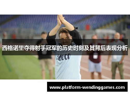 西格诺里夺得射手冠军的历史时刻及其背后表现分析