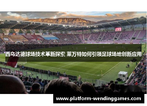 西乌达德球场技术革新探索 莱万特如何引领足球场地创新应用