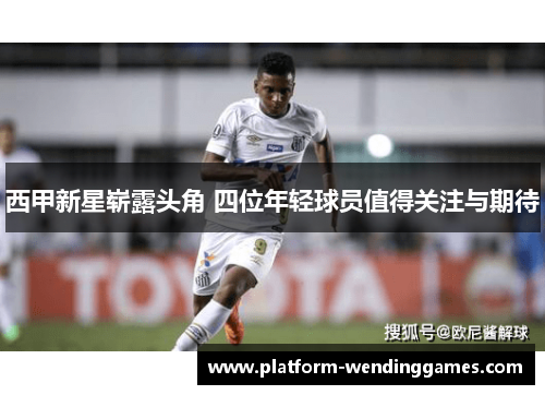 西甲新星崭露头角 四位年轻球员值得关注与期待