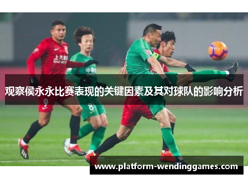 观察侯永永比赛表现的关键因素及其对球队的影响分析 观察侯永永比赛表现的关键因素及其对球队的影响分析
