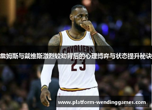詹姆斯与戴维斯激烈较劲背后的心理博弈与状态提升秘诀 詹姆斯与戴维斯激烈较劲背后的心理博弈与状态提升秘诀