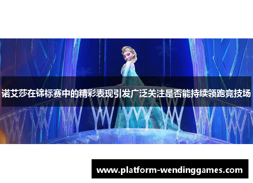 诺艾莎在锦标赛中的精彩表现引发广泛关注是否能持续领跑竞技场 诺艾莎在锦标赛中的精彩表现引发广泛关注是否能持续领跑竞技场