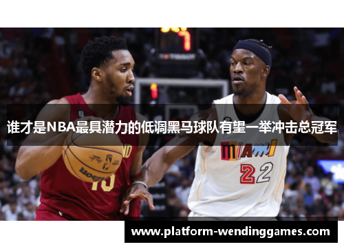 谁才是NBA最具潜力的低调黑马球队有望一举冲击总冠军 谁才是NBA最具潜力的低调黑马球队有望一举冲击总冠军