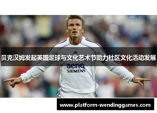贝克汉姆发起英国足球与文化艺术节助力社区文化活动发展 贝克汉姆发起英国足球与文化艺术节助力社区文化活动发展