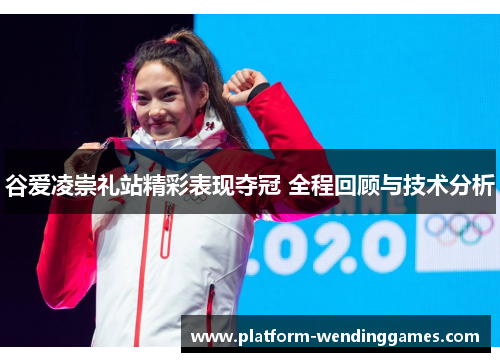 谷爱凌崇礼站精彩表现夺冠 全程回顾与技术分析 谷爱凌崇礼站精彩表现夺冠 全程回顾与技术分析