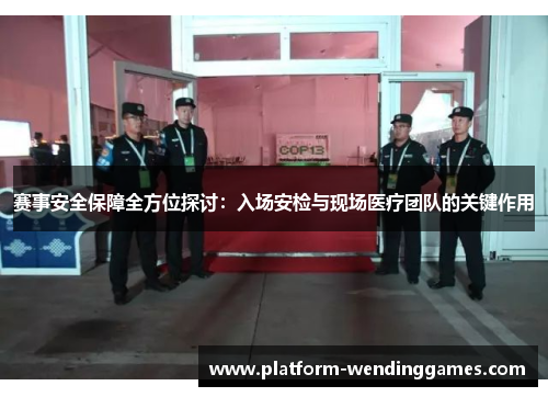 赛事安全保障全方位探讨:入场安检与现场医疗团队的关键作用 赛事安全保障全方位探讨:入场安检与现场医疗团队的关键作用