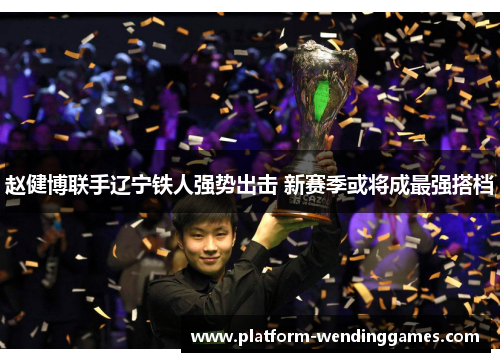 赵健博联手辽宁铁人强势出击 新赛季或将成最强搭档
