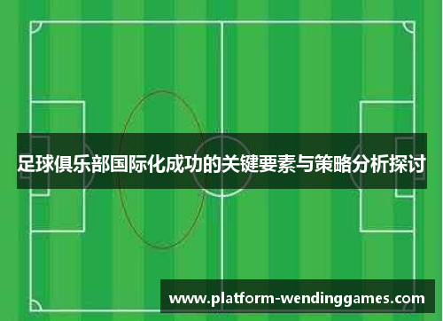 足球俱乐部国际化成功的关键要素与策略分析探讨 足球俱乐部国际化成功的关键要素与策略分析探讨