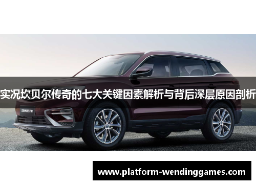 实况坎贝尔传奇的七大关键因素解析与背后深层原因剖析 实况坎贝尔传奇的七大关键因素解析与背后深层原因剖析