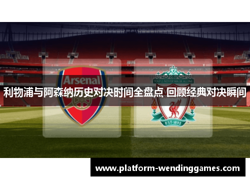利物浦与阿森纳历史对决时间全盘点 回顾经典对决瞬间