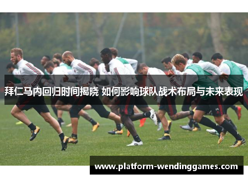 拜仁马内回归时间揭晓 如何影响球队战术布局与未来表现 拜仁马内回归时间揭晓 如何影响球队战术布局与未来表现