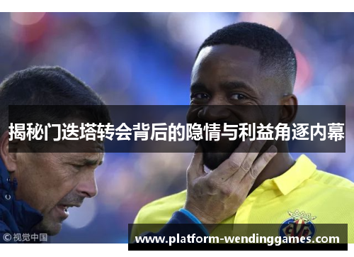 揭秘门迭塔转会背后的隐情与利益角逐内幕 揭秘门迭塔转会背后的隐情与利益角逐内幕