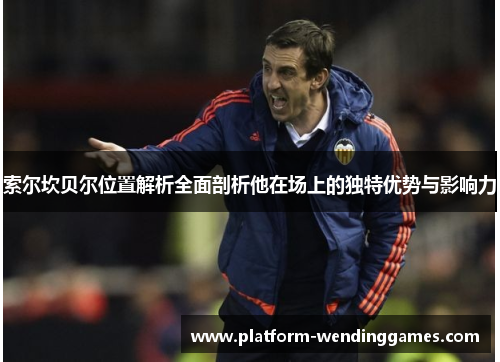 索尔坎贝尔位置解析全面剖析他在场上的独特优势与影响力