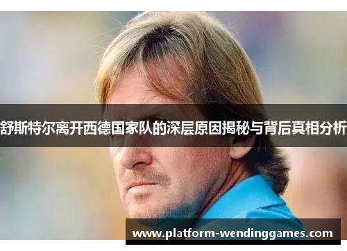 舒斯特尔离开西德国家队的深层原因揭秘与背后真相分析 舒斯特尔离开西德国家队的深层原因揭秘与背后真相分析