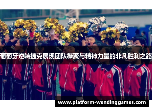 葡萄牙逆转捷克展现团队凝聚与精神力量的非凡胜利之路