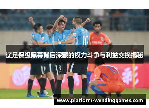 辽足保级黑幕背后深藏的权力斗争与利益交换揭秘