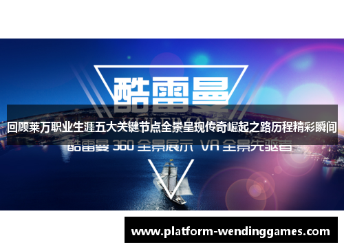 回顾莱万职业生涯五大关键节点全景呈现传奇崛起之路历程精彩瞬间
