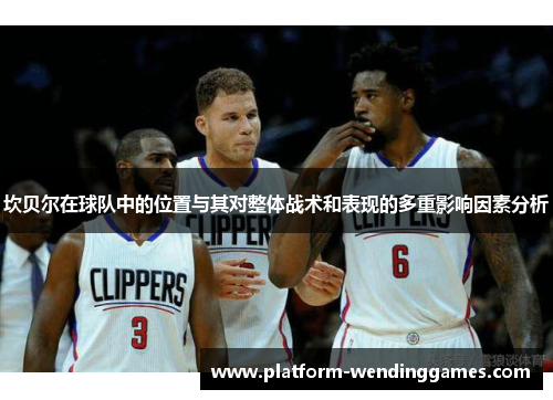 坎贝尔在球队中的位置与其对整体战术和表现的多重影响因素分析