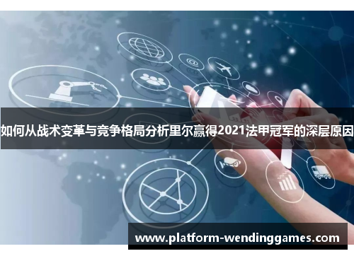 如何从战术变革与竞争格局分析里尔赢得2021法甲冠军的深层原因