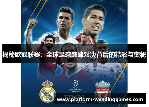 揭秘欧冠联赛：全球足球巅峰对决背后的精彩与奥秘