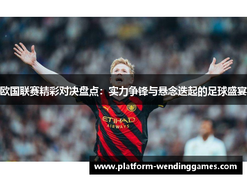 欧国联赛精彩对决盘点：实力争锋与悬念迭起的足球盛宴