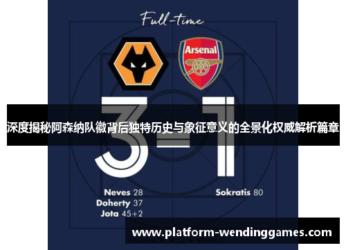 深度揭秘阿森纳队徽背后独特历史与象征意义的全景化权威解析篇章