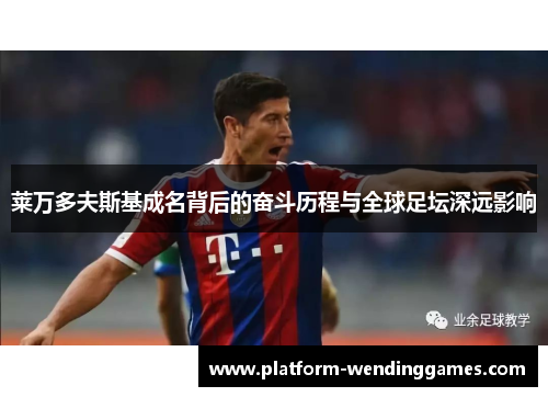 莱万多夫斯基成名背后的奋斗历程与全球足坛深远影响