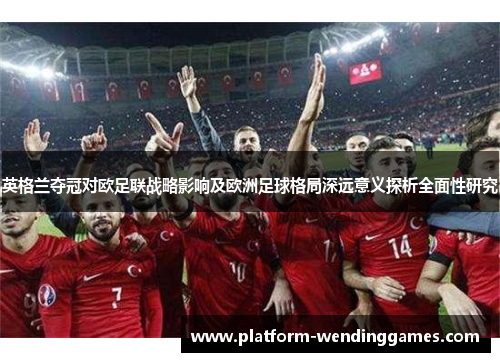 英格兰夺冠对欧足联战略影响及欧洲足球格局深远意义探析全面性研究