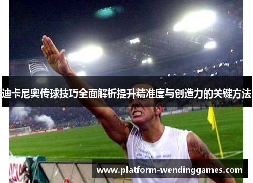 迪卡尼奥传球技巧全面解析提升精准度与创造力的关键方法