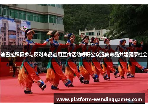 迪巴拉积极参与反对毒品滥用宣传活动呼吁公众远离毒品共建健康社会