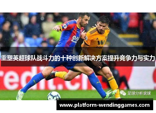 重塑英超球队战斗力的十种创新解决方案提升竞争力与实力