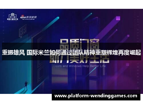 重振雄风 国际米兰如何通过团队精神重塑辉煌再度崛起