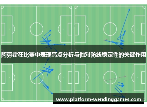 阿劳霍在比赛中表现亮点分析与他对防线稳定性的关键作用