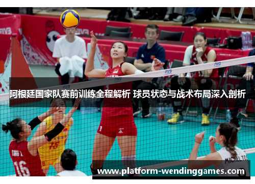 阿根廷国家队赛前训练全程解析 球员状态与战术布局深入剖析