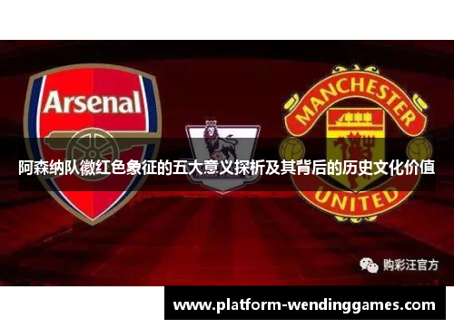 阿森纳队徽红色象征的五大意义探析及其背后的历史文化价值