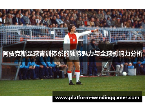 阿贾克斯足球青训体系的独特魅力与全球影响力分析