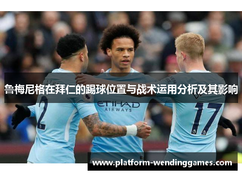 鲁梅尼格在拜仁的踢球位置与战术运用分析及其影响