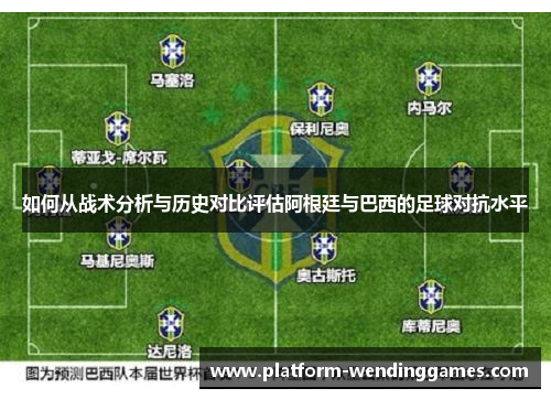 如何从战术分析与历史对比评估阿根廷与巴西的足球对抗水平