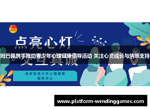 姆巴佩携手推动青少年心理健康倡导活动 关注心灵成长与情感支持