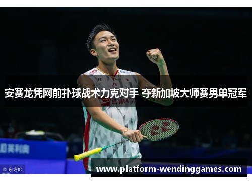 安赛龙凭网前扑球战术力克对手 夺新加坡大师赛男单冠军