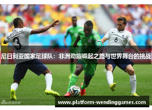 尼日利亚国家足球队：非洲劲旅崛起之路与世界舞台的挑战