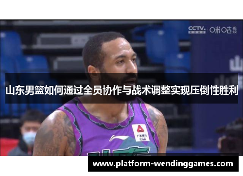 山东男篮如何通过全员协作与战术调整实现压倒性胜利