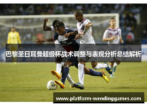 巴黎圣日耳曼超级杯战术调整与表现分析总结解析