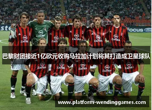 巴黎财团接近1亿欧元收购马拉加计划将其打造成卫星球队