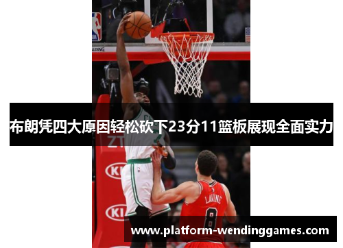 布朗凭四大原因轻松砍下23分11篮板展现全面实力